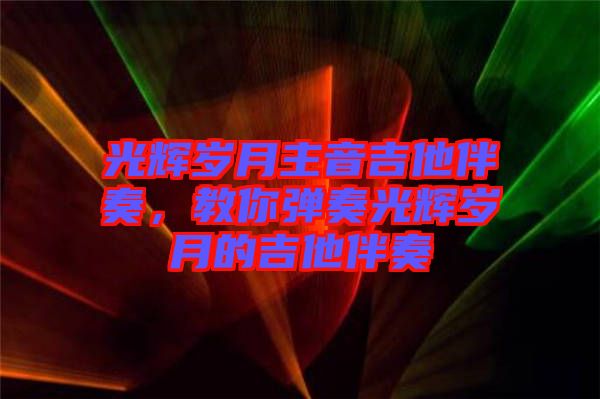 光輝歲月主音吉他伴奏，教你彈奏光輝歲月的吉他伴奏