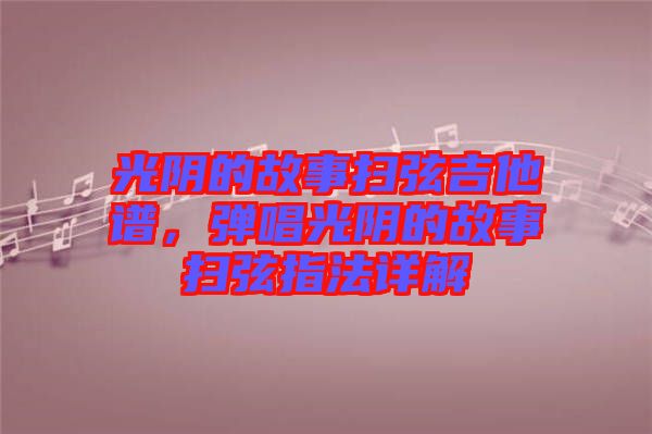 光陰的故事掃弦吉他譜，彈唱光陰的故事掃弦指法詳解