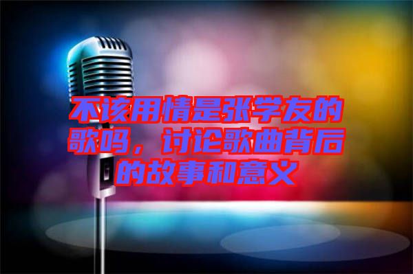不該用情是張學友的歌嗎，討論歌曲背后的故事和意義