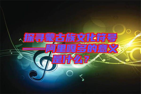 探尋蒙古族文化符號——阿里嘎多的意義是什么？