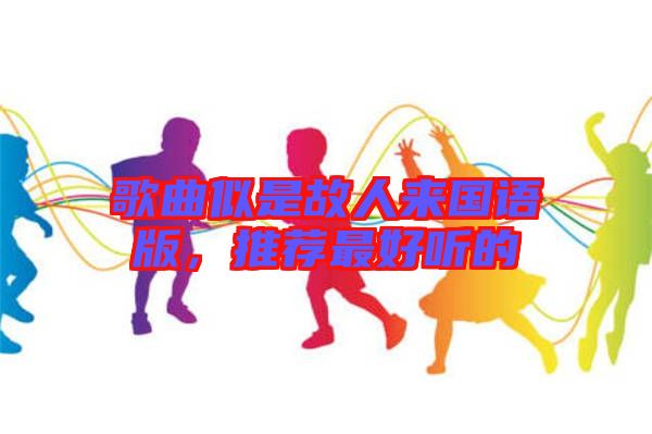 歌曲似是故人來國語版，推薦最好聽的