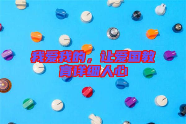 我愛(ài)我的，讓愛(ài)國(guó)教育詳細(xì)人心
