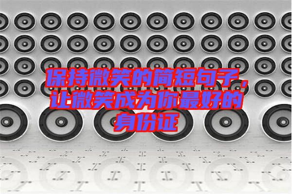 保持微笑的簡(jiǎn)短句子，讓微笑成為你最好的身份證