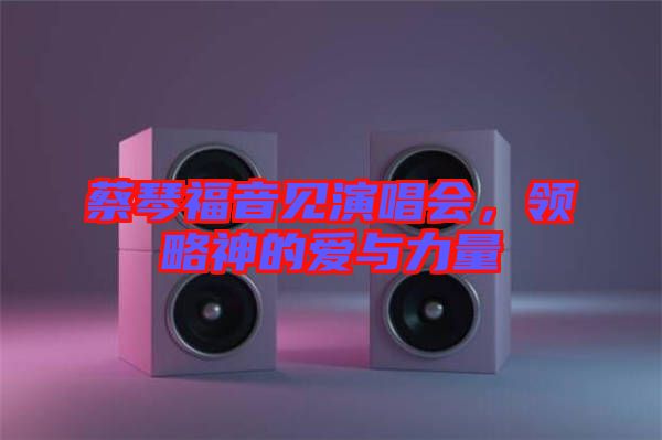 蔡琴福音見演唱會，領(lǐng)略神的愛與力量