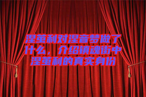 涅繭利對涅音夢做了什么，介紹鎮(zhèn)魂街中涅繭利的真實身份