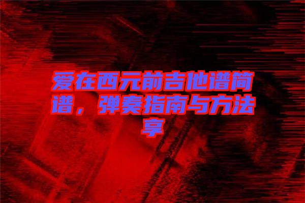 愛在西元前吉他譜簡譜，彈奏指南與方法享