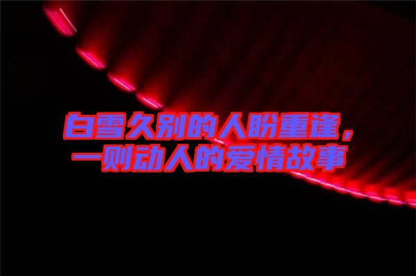 白雪久別的人盼重逢，一則動(dòng)人的愛情故事