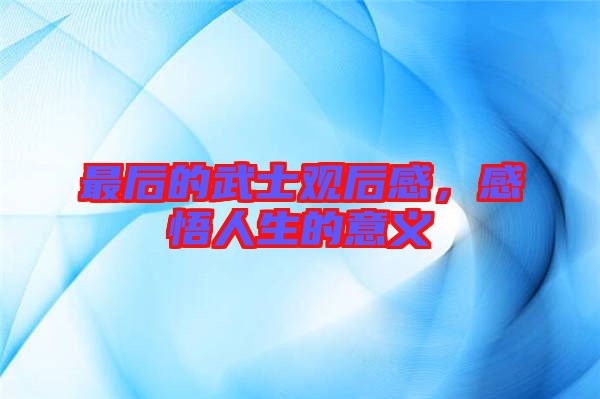 最后的武士觀后感，感悟人生的意義