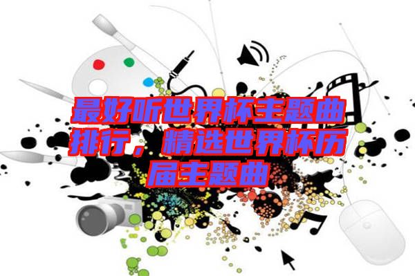 最好聽世界杯主題曲排行，精選世界杯歷屆主題曲