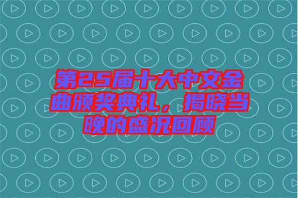 第25屆十大中文金曲頒獎(jiǎng)典禮，揭曉當(dāng)晚的盛況回顧