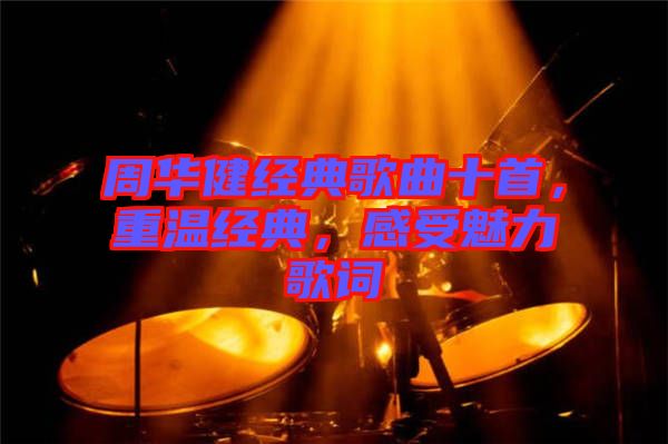 周華健經(jīng)典歌曲十首，重溫經(jīng)典，感受魅力歌詞