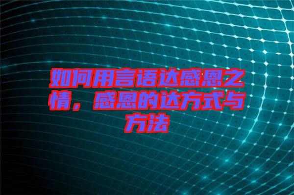 如何用言語達感恩之情，感恩的達方式與方法