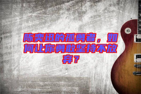 陳奕迅的孤勇者，如何讓你勇敢堅持不放棄？