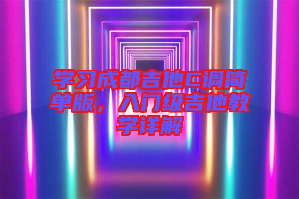 學習成都吉他C調(diào)簡單版，入門級吉他教學詳解