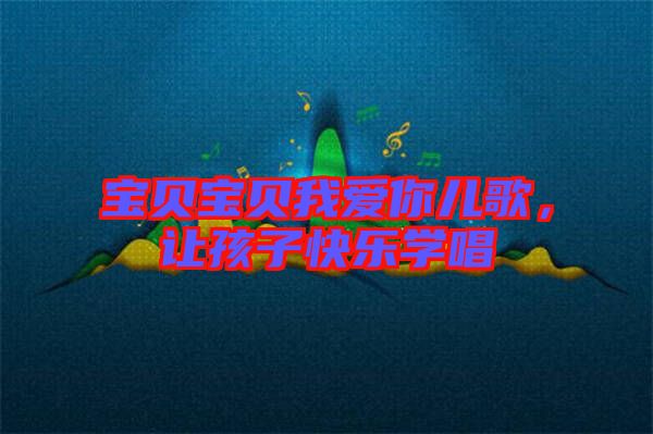 寶貝寶貝我愛你兒歌，讓孩子快樂學唱
