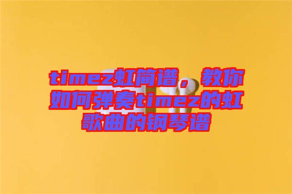 timez虹簡(jiǎn)譜，教你如何彈奏timez的虹歌曲的鋼琴譜