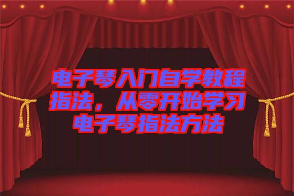 電子琴入門自學(xué)教程指法，從零開始學(xué)習(xí)電子琴指法方法