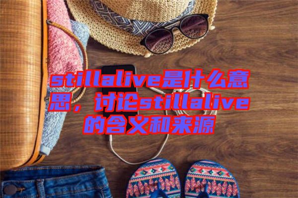 stillalive是什么意思，討論stillalive的含義和來源