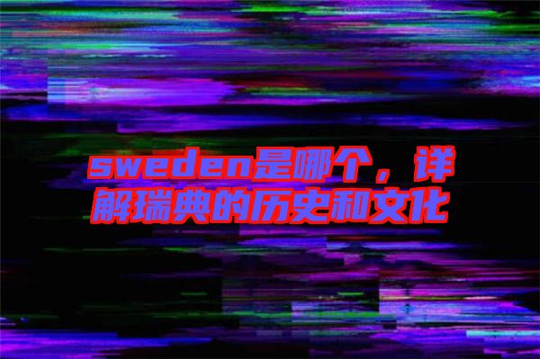 sweden是哪個，詳解瑞典的歷史和文化