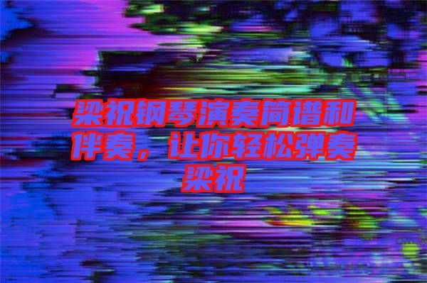 梁祝鋼琴演奏簡譜和伴奏，讓你輕松彈奏梁祝