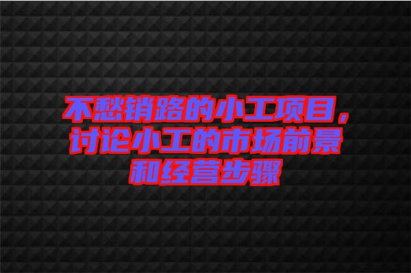 不愁銷路的小工項(xiàng)目，討論小工的市場前景和經(jīng)營步驟