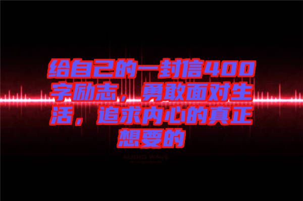 給自己的一封信400字勵志，勇敢面對生活，追求內(nèi)心的真正想要的