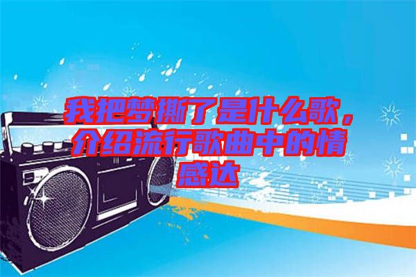 我把夢撕了是什么歌，介紹流行歌曲中的情感達