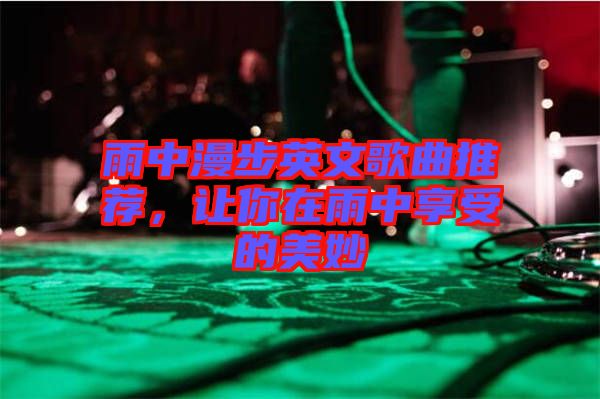 雨中漫步英文歌曲推薦，讓你在雨中享受的美妙