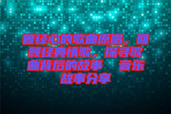 曾經(jīng)心的歌曲原唱，回顧經(jīng)典情歌，探尋歌曲背后的故事  音樂故事分享