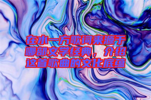 在水一方歌詞來源于哪部文學經(jīng)典，介紹這首歌曲的文化底蘊
