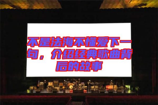 不是法海不懂愛下一句，介紹經(jīng)典歌曲背后的故事