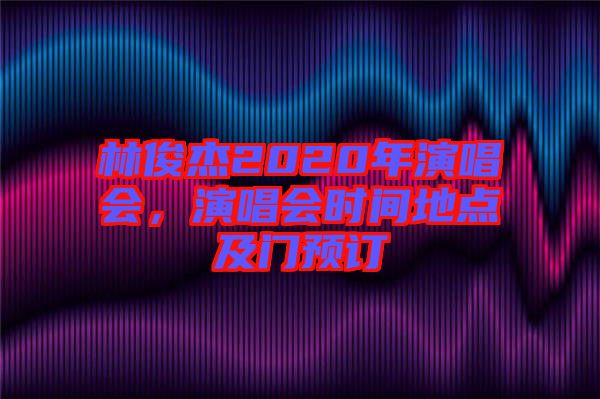 林俊杰2020年演唱會，演唱會時間地點及門預訂