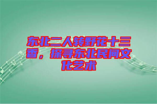 東北二人轉(zhuǎn)野花十三香，探尋東北民間文化藝術(shù)