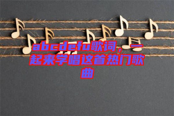 abcdefu歌詞，一起來(lái)學(xué)唱這首熱門歌曲
