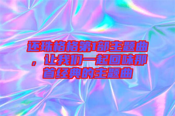 還珠格格第1部主題曲，讓我們一起回味那首經(jīng)典的主題曲