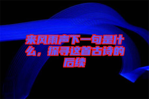 來(lái)風(fēng)雨聲下一句是什么，探尋這首古詩(shī)的后續(xù)