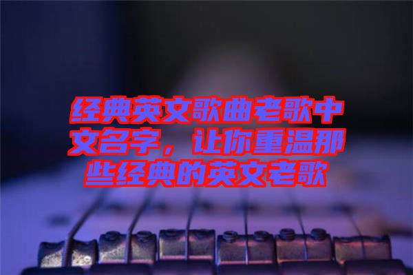 經(jīng)典英文歌曲老歌中文名字，讓你重溫那些經(jīng)典的英文老歌