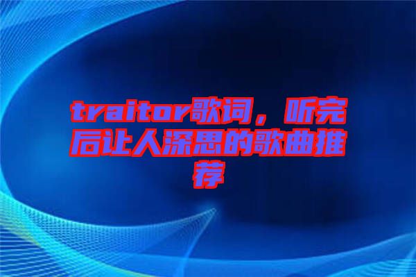 traitor歌詞，聽完后讓人深思的歌曲推薦