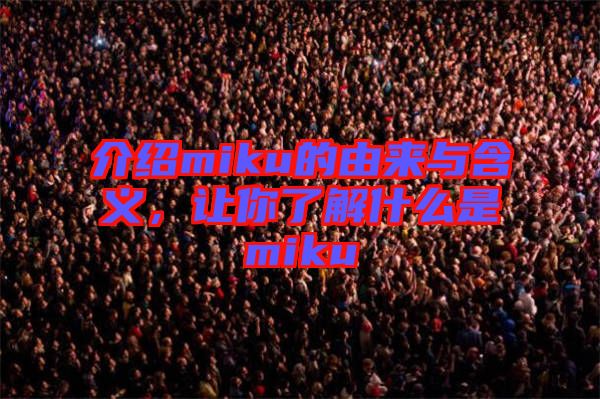 介紹miku的由來與含義，讓你了解什么是miku
