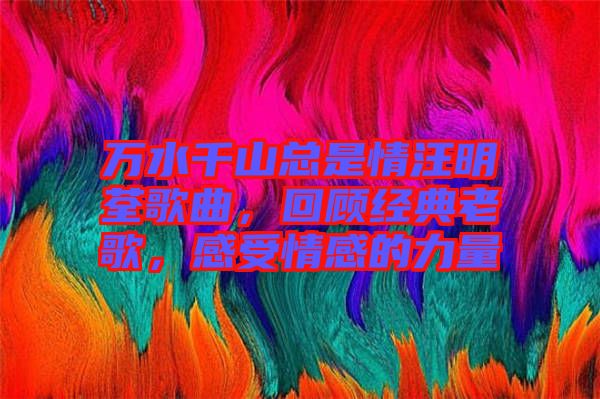 萬水千山總是情汪明荃歌曲，回顧經(jīng)典老歌，感受情感的力量