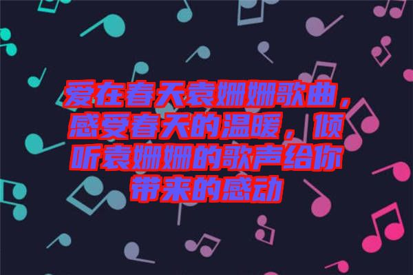 愛在春天袁姍姍歌曲，感受春天的溫暖，傾聽袁姍姍的歌聲給你帶來的感動