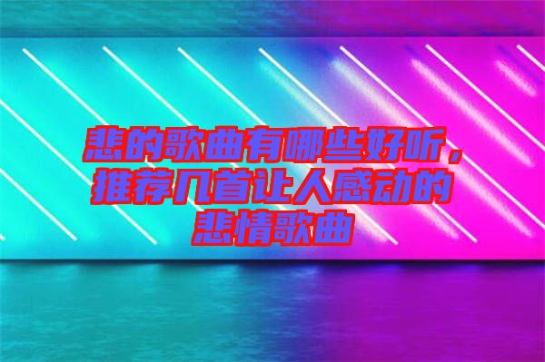 悲的歌曲有哪些好聽，推薦幾首讓人感動(dòng)的悲情歌曲