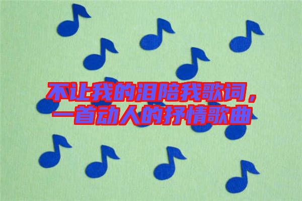 不讓我的淚陪我歌詞，一首動人的抒情歌曲