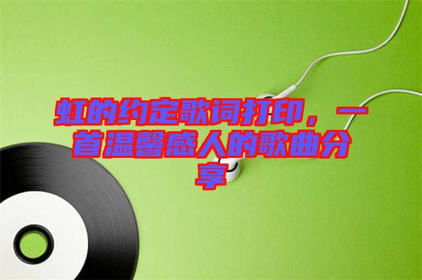 虹的約定歌詞打印，一首溫馨感人的歌曲分享