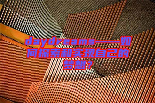 daydreams——如何探索和實(shí)現(xiàn)自己的夢想？