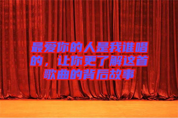 最愛你的人是我誰唱的，讓你更了解這首歌曲的背后故事