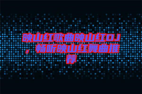 映山紅歌曲映山紅DJ，暢聽映山紅舞曲推薦