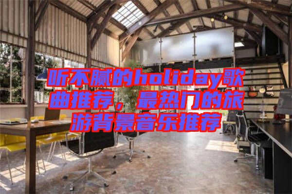 聽不膩的holiday歌曲推薦，最熱門的旅游背景音樂推薦