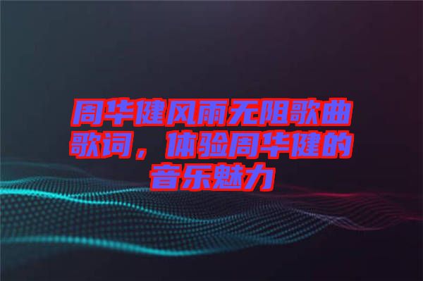 周華健風(fēng)雨無阻歌曲歌詞，體驗周華健的音樂魅力