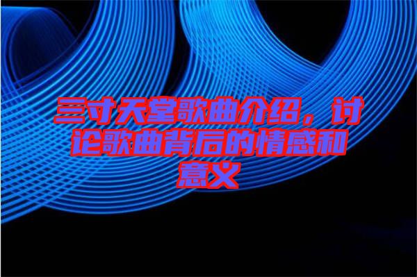 三寸天堂歌曲介紹，討論歌曲背后的情感和意義